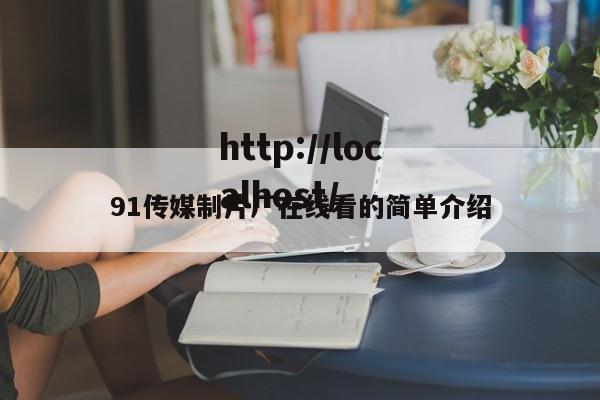 91传媒制片厂在线看的简单介绍