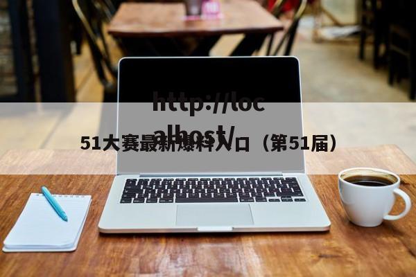 51大赛最新爆料入口（第51届）